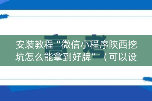 安装教程“微信小程序陕西挖坑怎么能拿到好牌”（可以设置输赢吗)