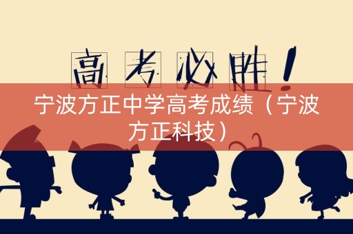 宁波方正中学高考成绩（宁波方正科技）