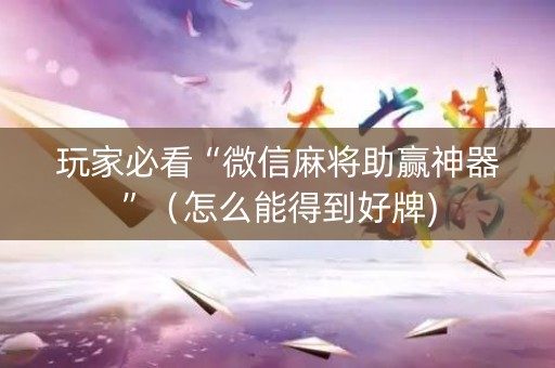 玩家必看“微信麻将助赢神器”（怎么能得到好牌)