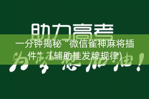 一分钟揭秘“微信雀神麻将插件”（辅助挂发牌规律)