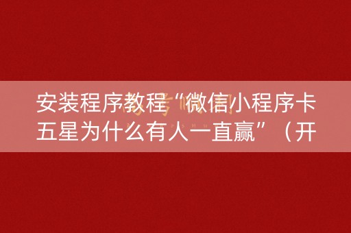 安装程序教程“微信小程序卡五星为什么有人一直赢”（开挂辅助脚本)