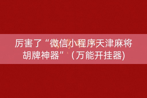 厉害了“微信小程序天津麻将胡牌神器”（万能开挂器)
