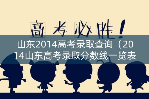 山东2014高考录取查询（2014山东高考录取分数线一览表）