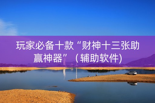 玩家必备十款“财神十三张助赢神器”（辅助软件)
