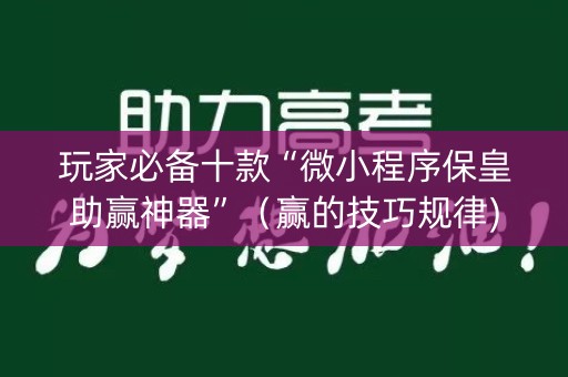玩家必备十款“微小程序保皇助赢神器”（赢的技巧规律)