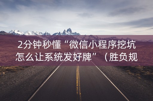 2分钟秒懂“微信小程序挖坑怎么让系统发好牌”（胜负规律拿好牌)