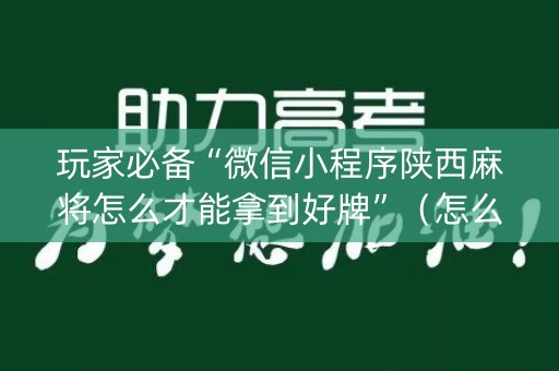 玩家必备“微信小程序陕西麻将怎么才能拿到好牌”（怎么能得到好牌)