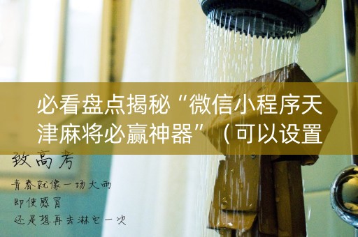 必看盘点揭秘“微信小程序天津麻将必赢神器”（可以设置输赢吗)