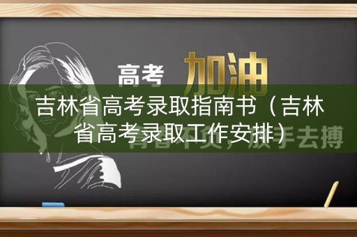 吉林省高考录取指南书（吉林省高考录取工作安排）