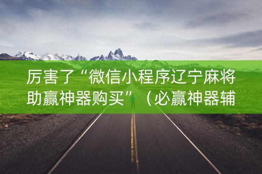 厉害了“微信小程序辽宁麻将助赢神器购买”（必赢神器辅助器)