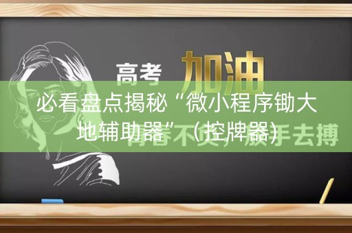 必看盘点揭秘“微小程序锄大地辅助器”（控牌器)