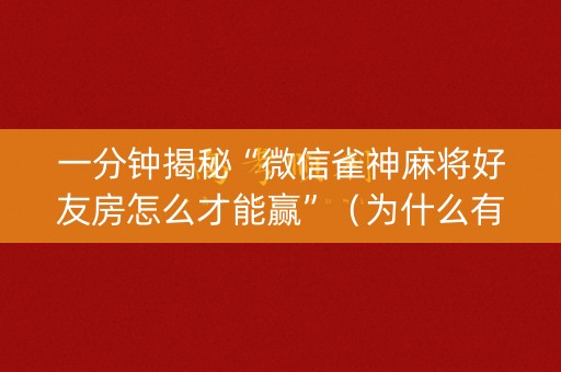 一分钟揭秘“微信雀神麻将好友房怎么才能赢”（为什么有人一直赢)