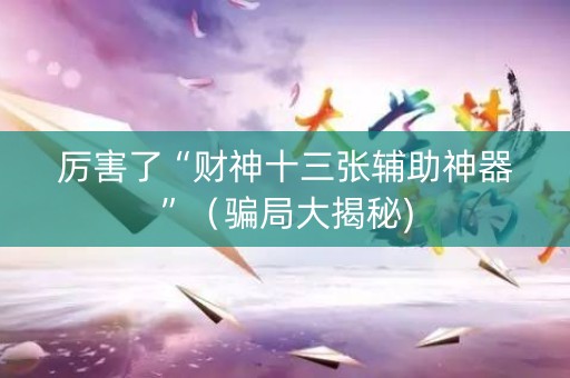 厉害了“财神十三张辅助神器”（骗局大揭秘)