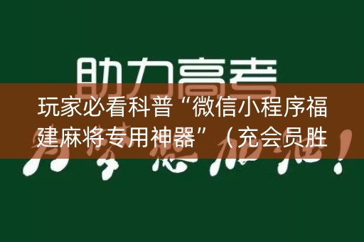玩家必看科普“微信小程序福建麻将专用神器”（充会员胜率高)