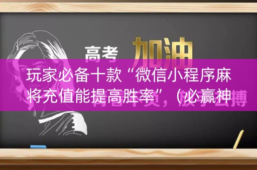 玩家必备十款“微信小程序麻将充值能提高胜率”（必赢神器)