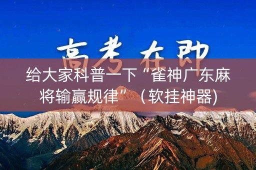 给大家科普一下“雀神广东麻将输赢规律”（软挂神器)