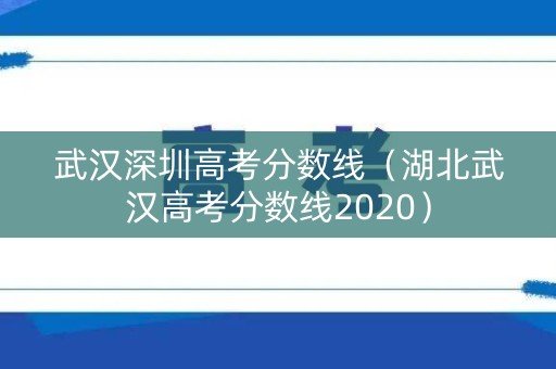武汉深圳高考分数线（湖北武汉高考分数线2020）