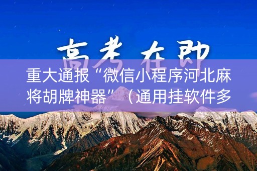 重大通报“微信小程序河北麻将胡牌神器”（通用挂软件多少钱)