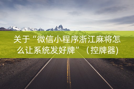 关于“微信小程序浙江麻将怎么让系统发好牌”（控牌器)