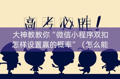 大神教教你“微信小程序双扣怎样设置赢的概率”（怎么能让牌好一点)