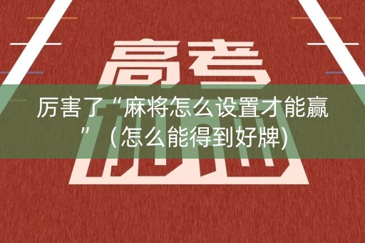 厉害了“麻将怎么设置才能赢”（怎么能得到好牌)