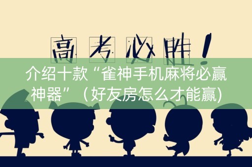 介绍十款“雀神手机麻将必赢神器”（好友房怎么才能赢)