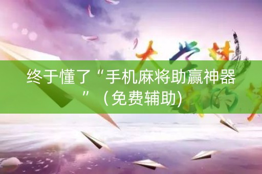 终于懂了“手机麻将助赢神器”（免费辅助)