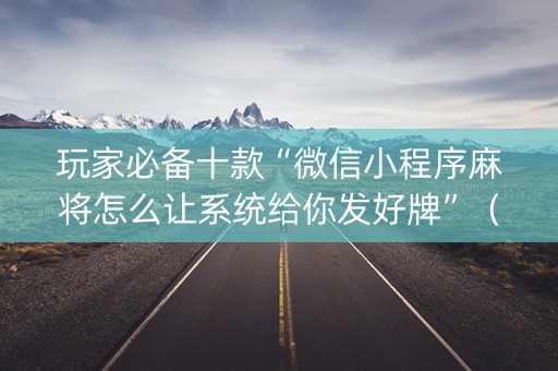 玩家必备十款“微信小程序麻将怎么让系统给你发好牌”（确实有插件吗)