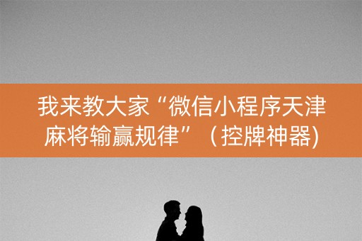 我来教大家“微信小程序天津麻将输赢规律”（控牌神器)