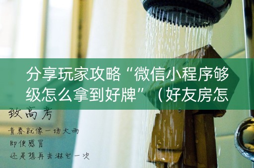 分享玩家攻略“微信小程序够级怎么拿到好牌”（好友房怎么才能赢)