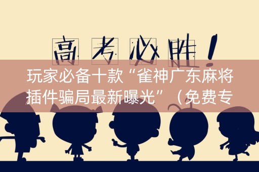 玩家必备十款“雀神广东麻将插件骗局最新曝光”（免费专用神器)