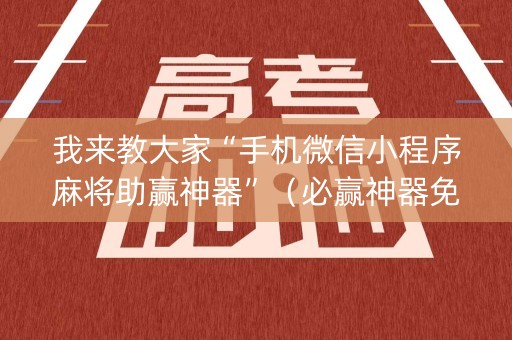 我来教大家“手机微信小程序麻将助赢神器”（必赢神器免费安装)