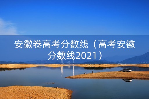 安徽卷高考分数线（高考安徽分数线2021）