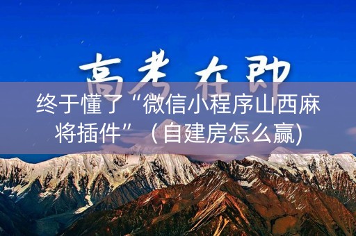 终于懂了“微信小程序山西麻将插件”（自建房怎么赢)