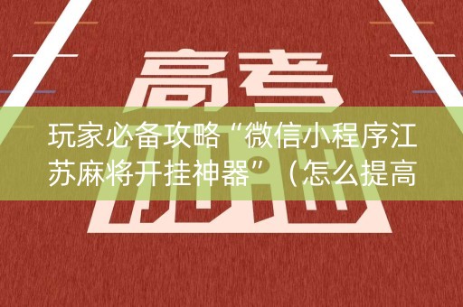 玩家必备攻略“微信小程序江苏麻将开挂神器”（怎么提高胜率)
