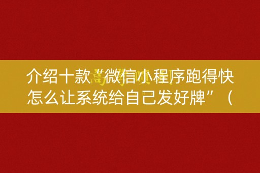 介绍十款“微信小程序跑得快怎么让系统给自己发好牌”（怎么能让牌好一点)