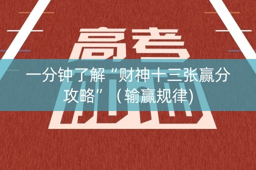 一分钟了解“财神十三张赢分攻略”（输赢规律)