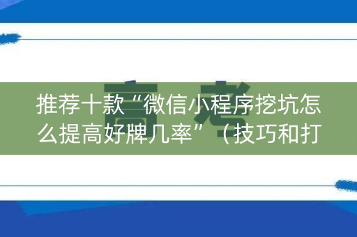 推荐十款“微信小程序挖坑怎么提高好牌几率”（技巧和打好牌方法)