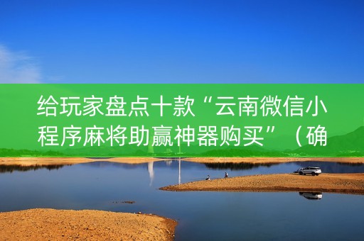 给玩家盘点十款“云南微信小程序麻将助赢神器购买”（确实有插件吗)