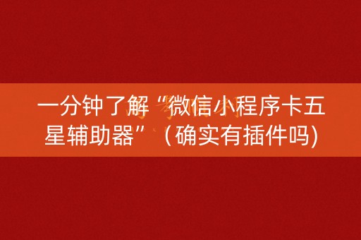 一分钟了解“微信小程序卡五星辅助器”（确实有插件吗)