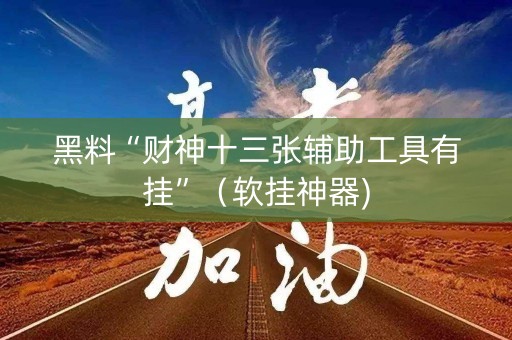 黑料“财神十三张辅助工具有挂”（软挂神器)