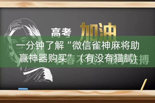 一分钟了解“微信雀神麻将助赢神器购买”（有没有猫腻)