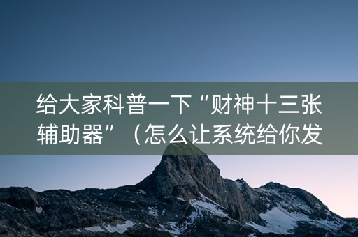 给大家科普一下“财神十三张辅助器”（怎么让系统给你发好牌)