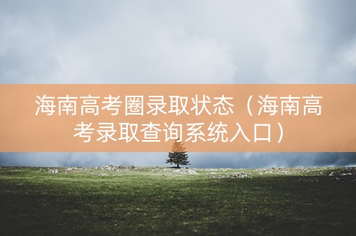 海南高考圈录取状态（海南高考录取查询系统入口）
