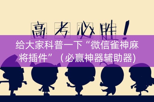 给大家科普一下“微信雀神麻将插件”（必赢神器辅助器)