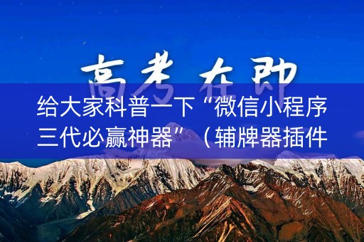给大家科普一下“微信小程序三代必赢神器”（辅牌器插件购买)