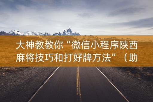 大神教教你“微信小程序陕西麻将技巧和打好牌方法”（助赢神器购买)