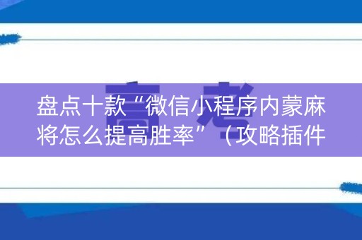 盘点十款“微信小程序内蒙麻将怎么提高胜率”（攻略插件)