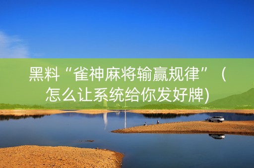 黑料“雀神麻将输赢规律”（怎么让系统给你发好牌)