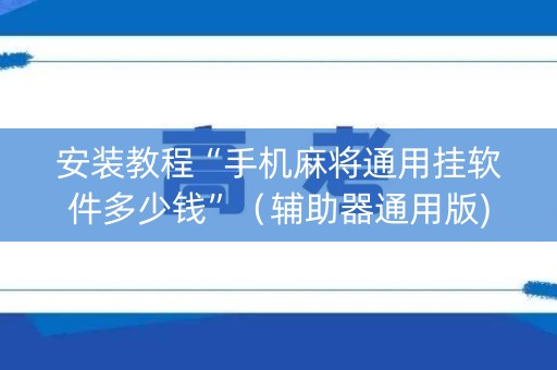 安装教程“手机麻将通用挂软件多少钱”（辅助器通用版)